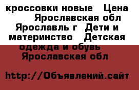 кроссовки новые › Цена ­ 700 - Ярославская обл., Ярославль г. Дети и материнство » Детская одежда и обувь   . Ярославская обл.